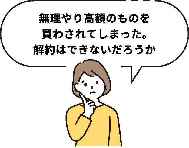 無理やり高額のものを買わされてしまった。解約はできないだろうか