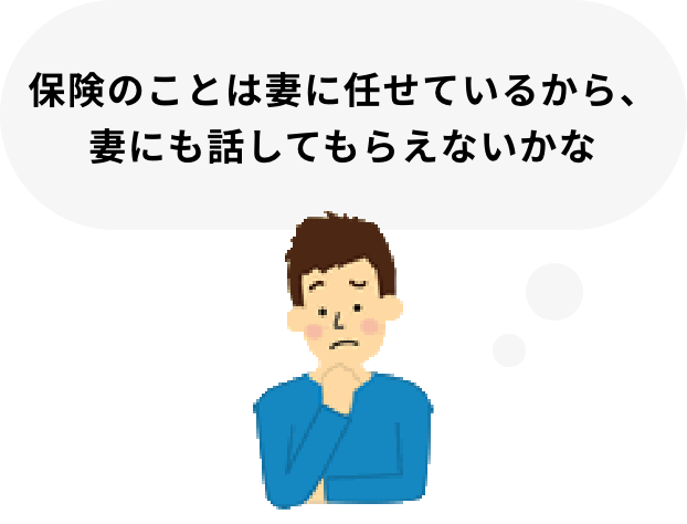 保険のことは妻に任せているから、妻にも話してもらえないかな