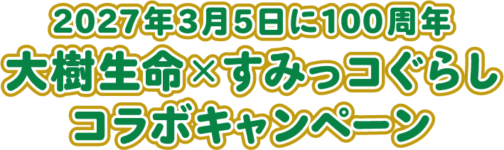 2027年3月5日に100周年 大樹生命 × すみっコぐらし コラボキャンペーン