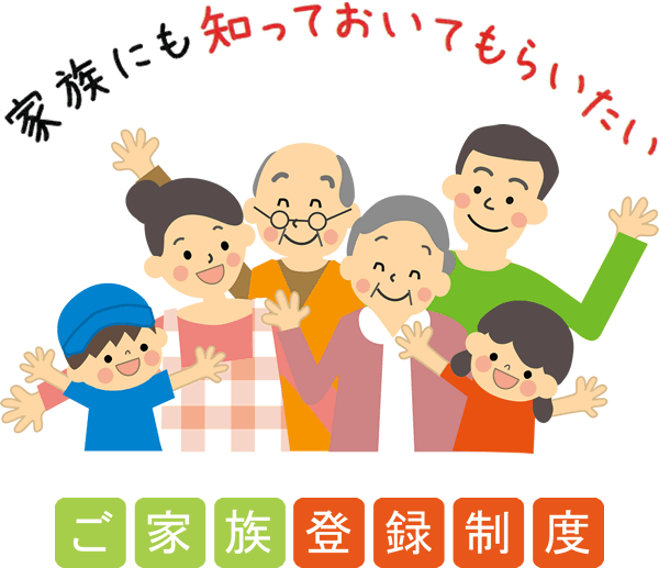 家族にも知っておいてもらいたい　ご家族登録制度