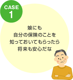 CASE1 娘にも自分の保険のことを知っておいてもらったら将来も安心だな