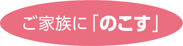 ご家族に「のこす」