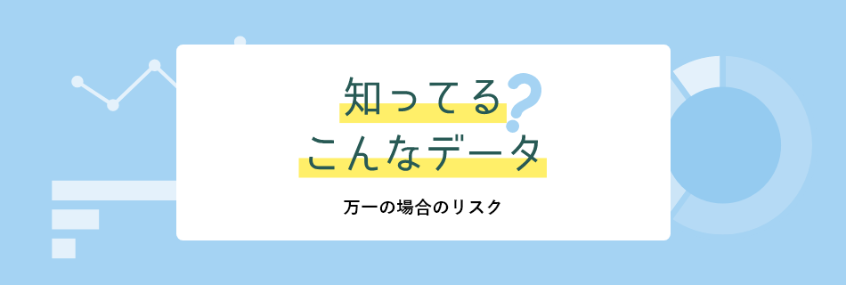 知ってる？こんなデータ万一の場合のリスク