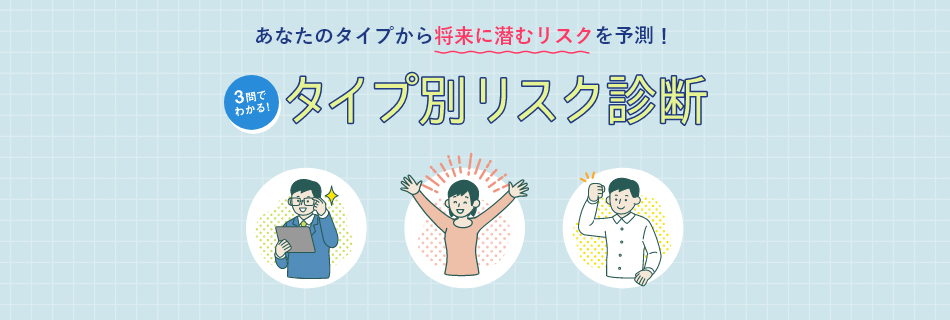 あなたのタイプから将来に潜むリスクを予測！3問でわかる！タイプ別リスク診断